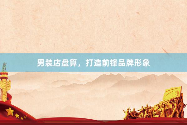 男装店盘算，打造前锋品牌形象